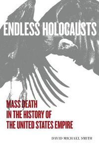 Endless Holocausts : Mass Death in the History of the United States Empire - David Michael Smith