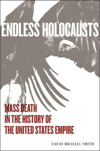 Endless Holocausts : Mass Death in the History of the United States Empire - David Michael Smith