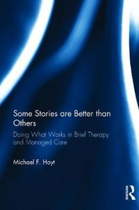 Some Stories are Better than Others : Doing What Works in Brief Therapy and Managed Care - Michael F. Hoyt