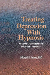 Treating Depression With Hypnosis : Integrating Cognitive-Behavioral and Strategic Approaches - Michael D. Yapko