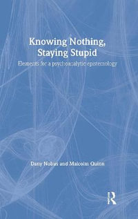 Knowing Nothing, Staying Stupid : Elements for a Psychoanalytic Epistemology - Dany Nobus