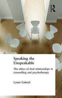 Speaking the Unspeakable : The Ethics of Dual Relationships in Counselling and Psychotherapy - Lynne Gabriel