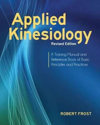 Applied Kinesiology, Revised Edition : A Training Manual and Reference Book of Basic Principles and Practices - Robert Frost