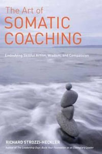 The Art of Somatic Coaching : Embodying Skillful Action, Wisdom, and Compassion - Richard Strozzi-Heckler