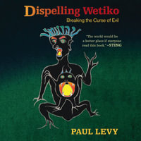 Dispelling Wetiko : Breaking the Curse of Evil - Paul Levy