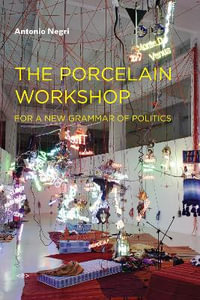 The Porcelain Workshop : For a New Grammar of Politics - Antonio Negri