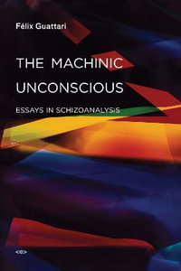 The Machinic Unconscious : Essays in Schizoanalysis - Felix Guattari