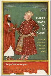 Three Ways to Be Alien : Travails and Encounters in the Early Modern World - Sanjay Subrahmanyam