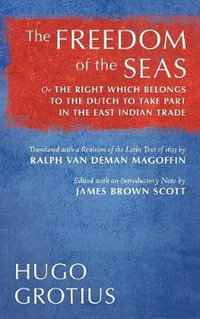 The Freedom of the Seas : Or the Right Which Belongs to the Dutch to Take Part in the East Indian Trade. Translated with a Revision of the Latin Text of 1633 by Ralph Van Deman Magoffin. Edited with an Introductory Note by James Brown Scott (1916) - Hugo Grotius