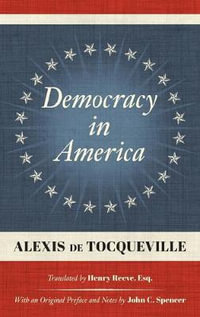 Democracy in America (1838) : Translated by Henry Reeve, Esq. With an Original Preface and Notes by John C. Spencer - Alexis de Tocqueville