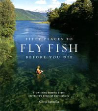 Fifty Places to Fly Fish Before You Die : Fly-Fishing Experts Share the World's Greatest Destinations - Chris Santella