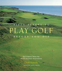 Fifty Places to Play Golf Before You Die : Golf Experts Share the World's Greatest Destinations - Chris Santella