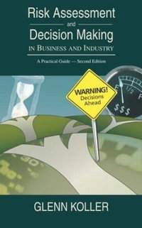 Risk Assessment and Decision Making in Business and Industry : A Practical Guide, Second Edition - Glenn Koller