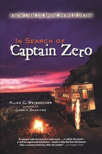 In Search of Captain Zero : A Surfer's Road Trip Beyond the End of the Road - A.C. Weisbecker