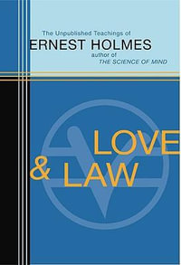 Love and Law : The Unpublished Teachings - Ernest Holmes