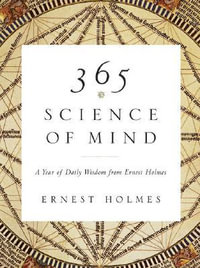 365 Science of Mind : A Year of Daily Wisdom from Ernest Holmes - Ernest Holmes