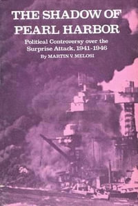 The Shadow of Pearl Harbor : Political Controversy Over the Surprise Attack, 1941-1946 - Martin V. Melosi