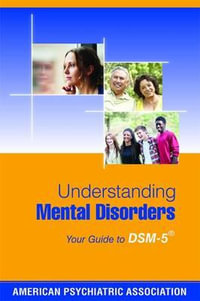 Understanding Mental Disorders : Your Guide to DSM-5 - American Psychiatric Association