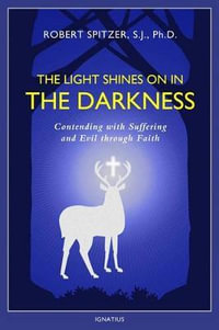 The Light Shines on in the Darkness : Transforming Suffering Through Faith - Robert J Spitzer