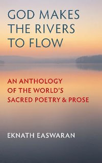 God Makes the Rivers to Flow : An Anthology of the World's Sacred Poetry and Prose - Eknath Easwaran