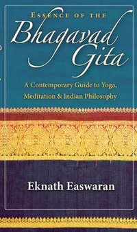 Essence of the Bhagavad Gita : A Contemporary Guide to Yoga, Meditation, and Indian Philosophy - Eknath Easwaran