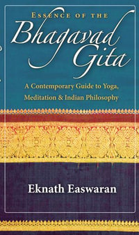 Essence of the Bhagavad Gita : A Contemporary Guide to Yoga, Meditation, and Indian Philosophy - Eknath Easwaran