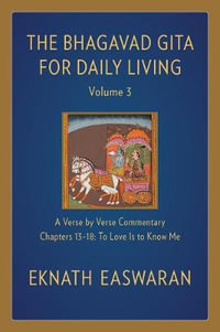 The Bhagavad Gita for Daily Living, Volume 3 : A Verse-by-Verse Commentary: Chapters 13-18 To Love Is to Know Me - Eknath Easwaran