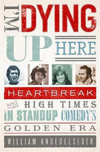 I'm Dying Up Here : Heartbreak and High Times in Stand-Up Comedy's Golden Era - William Knoedelseder