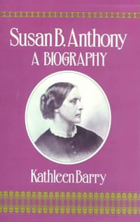 Susan B. Anthony : A Biography of a Singular Feminist - Kathleen Barry