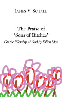 The Praise of 'Sons of Bitches' : On the Worship of God by Fallen Men - James V. Schall