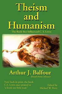 Theism and Humanism : The Book That Influenced C. S. Lewis - Arthur James Balfour