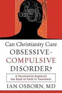 Can Christianity Cure Obsessive-Compulsive Disor - A Psychiatrist Explores the Role of Faith in Treatment : A Psychiatrist Explores the Role of Faith in Treatment - Ian Md Osborn