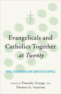 Evangelicals and Catholics Together at Twenty : Vital Statements on Contested Topics - Timothy George