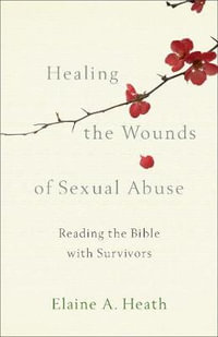 Healing the Wounds of Sexual Abuse : Reading the Bible with Survivors - Elaine a. Heath