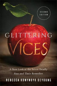 Glittering Vices : A New Look at the Seven Deadly Sins and Their Remedies - Rebecca Konyndyk DeYoung