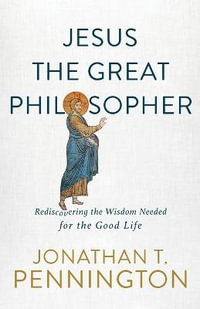 Jesus the Great Philosopher - Rediscovering the Wisdom Needed for the Good Life - Jonathan T. Pennington