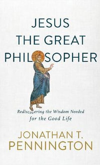 Jesus the Great Philosopher : Rediscovering the Way to a Whole, Meaningful, and Flourishing Life - Jonathan T. Pennington