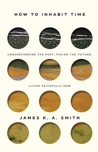 How to Inhabit Time ITPE - Understanding the Past, Facing the Future, Living Faithfully Now - James Smith