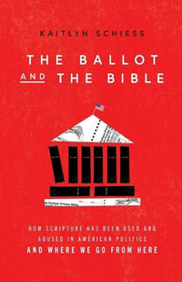 The Ballot and the Bible - How Scripture Has Been Used and Abused in American Politics and Where We Go from Here - Kaitlyn Schiess