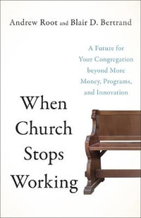 When Church Stops Working : A Future for Your Congregation Beyond More Money, Programs, and Innovation - Andrew Root