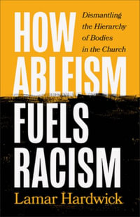 How Ableism Fuels Racism : Dismantling the Hierarchy of Bodies in the Church - Lamar Hardwick