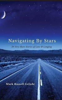 Navigating By Stars : 24 Very Short Stories of Love & Longing - Mark Russell Gelade