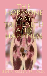 The Hormone Way to Health and Happiness - Ben R. Jr. Keller