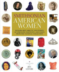 Smithsonian American Women : Remarkable Objects and Stories of Strength, Ingenuity, and Vision from the National Collection - Smithsonian Institution