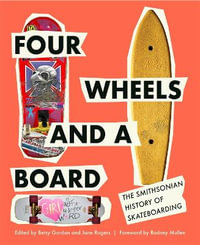 Four Wheels and a Board : The Smithsonian History of Skateboarding - Betsy Gordon