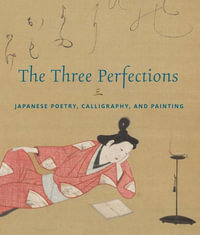 The Three Perfections : Japanese Poetry, Calligraphy, and Painting - John Carpenter