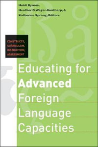 Educating for Advanced Foreign Language Capacities : Constructs, Curriculum, Instruction, Assessment - Heidi Byrnes