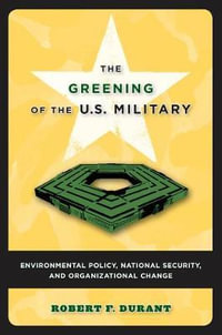 The Greening of the U.S. Military : Environmental Policy, National Security, and Organizational Change - Robert F. Durant