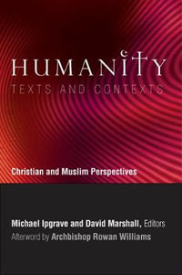 Humanity: Texts and Contexts : Christian and Muslim Perspectives - Michael Ipgrave