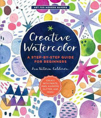 Creative Watercolor (Art for Modern Makers) : A Step-by-Step Guide for Beginners - Ana Victoria Calderon